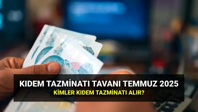 Kıdem Tazminatı Tavanı 2025: Temmuz Zammı ile Artış Nedir?
